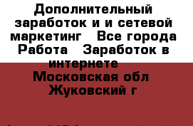 Дополнительный заработок и и сетевой маркетинг - Все города Работа » Заработок в интернете   . Московская обл.,Жуковский г.